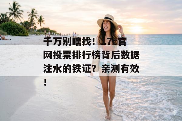 千万别瞎找！17c官网投票排行榜背后数据注水的铁证？亲测有效！