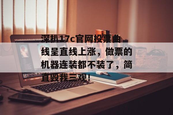 深扒17c官网投票曲线呈直线上涨，做票的机器连装都不装了，简直毁我三观！